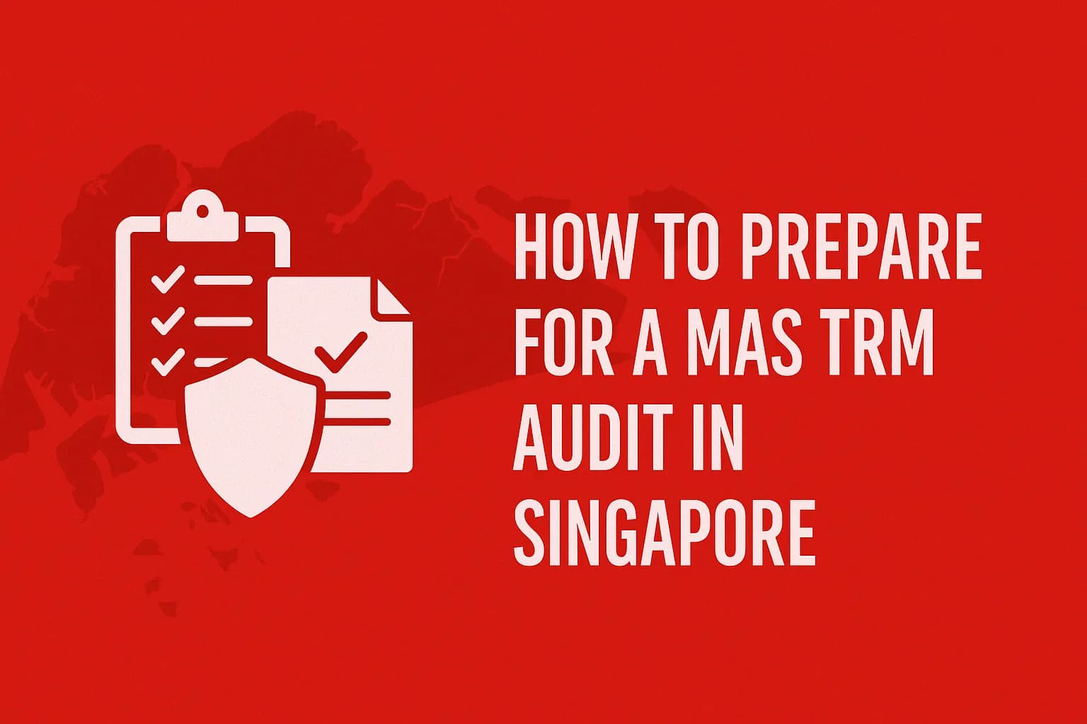How to Prepare for a MAS TRM Audit in Singapore