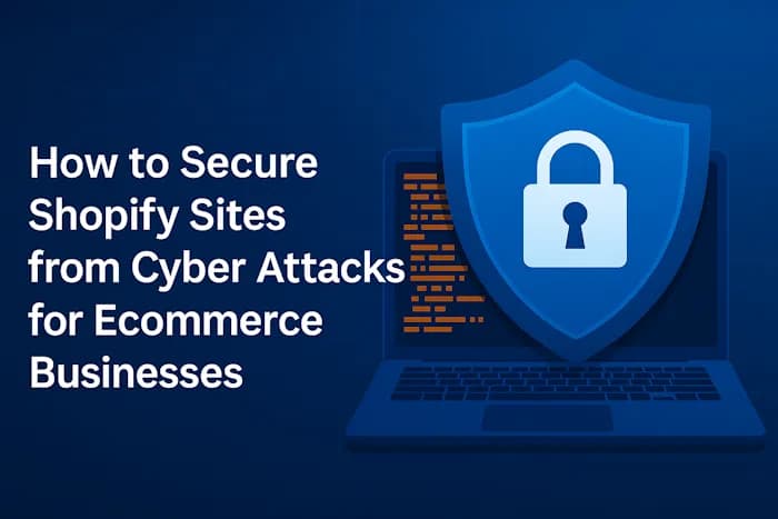 How to Secure Shopify Sites from Cyber Attacks for Ecommerce Businesses: Never Lose a Sale Again