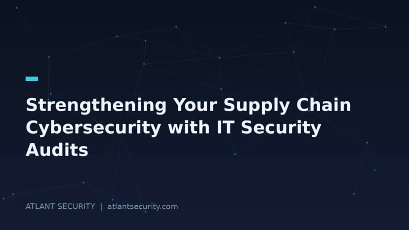 Strengthening Your Supply Chain Cybersecurity with IT Security Audits