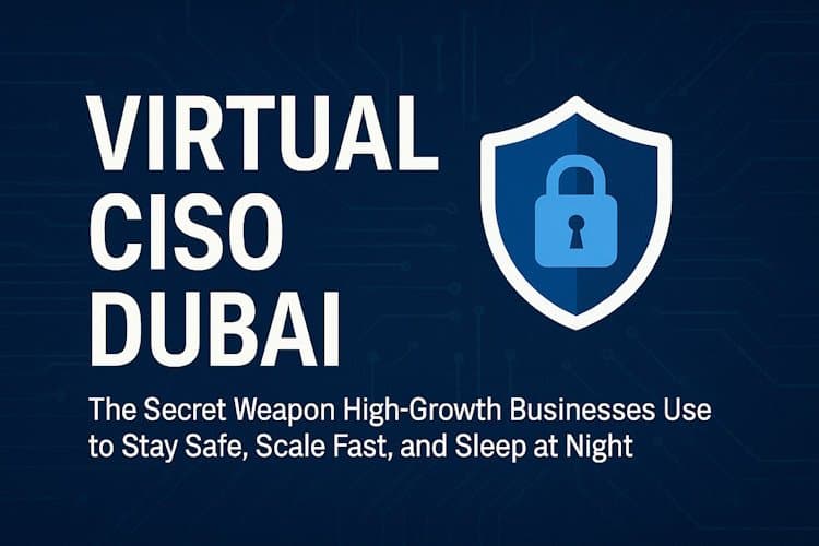 Virtual CISO in Dubai: The Secret Weapon High-Growth Businesses Use to Stay Safe, Scale Fast, and Sleep at Night