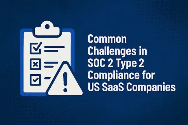 Common Challenges in SOC 2 Type 2 Compliance for US SaaS Companies: Crush Them Before You Lose a $2M Deal Common Challenges in SOC 2 Type 2 Compliance for US SaaS Companies: Crush Them Before You Lose a $2M Deal