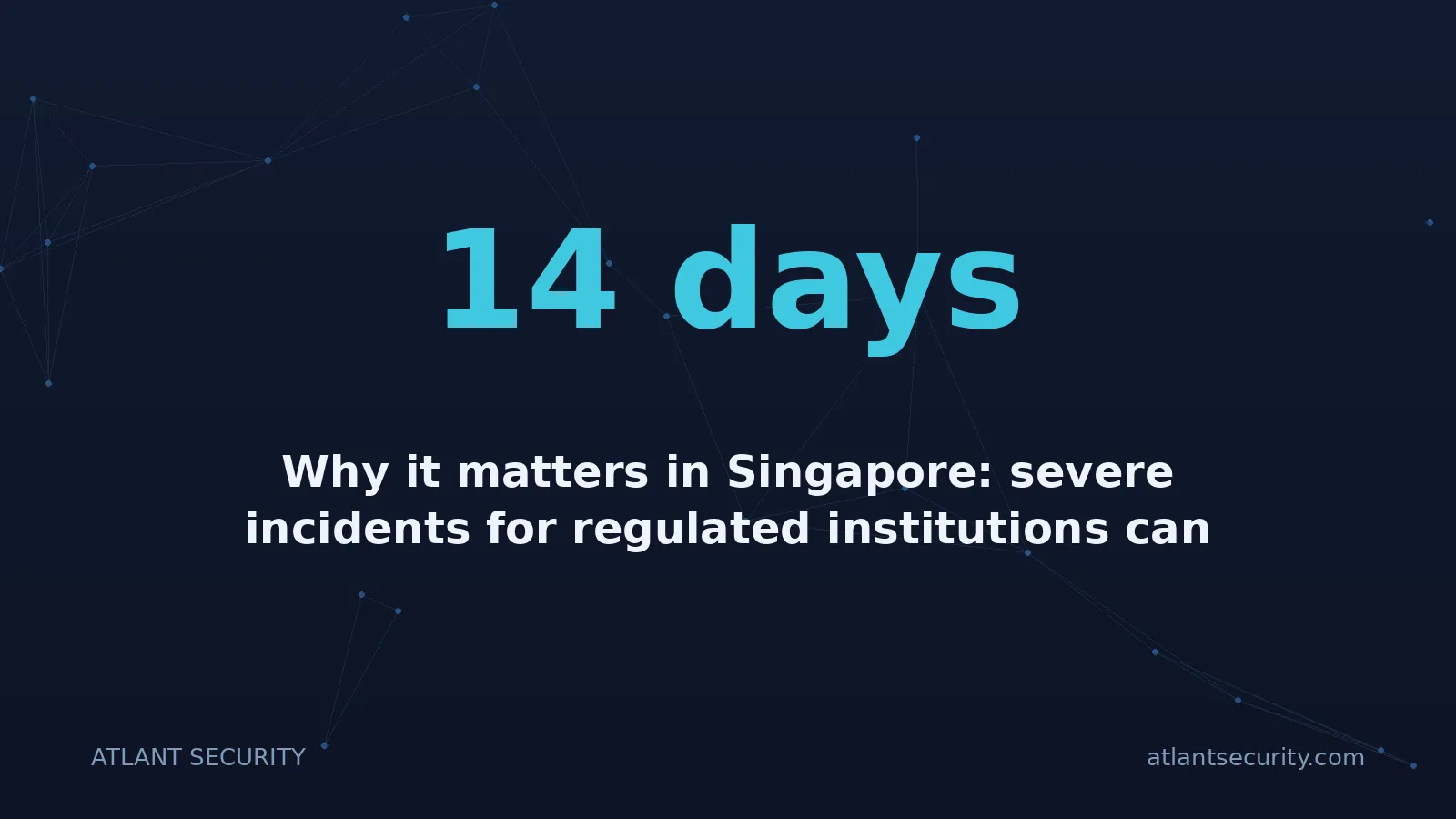 14 days: Why it matters in Singapore: severe incidents for regulated institutions can trigger 1-hour notifica