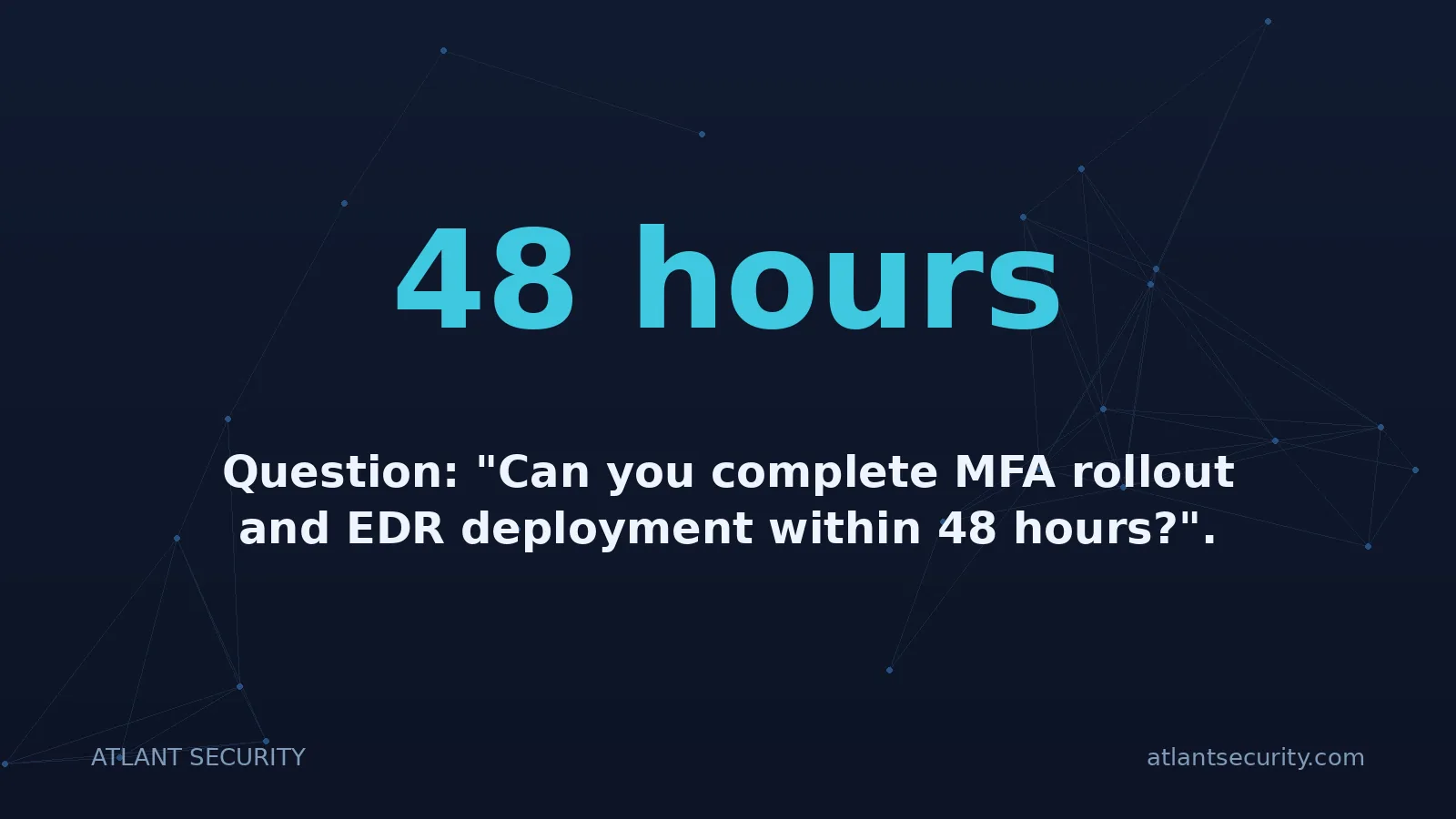 48 hours: Question: "Can you complete MFA rollout and EDR deployment within 48 hours?".