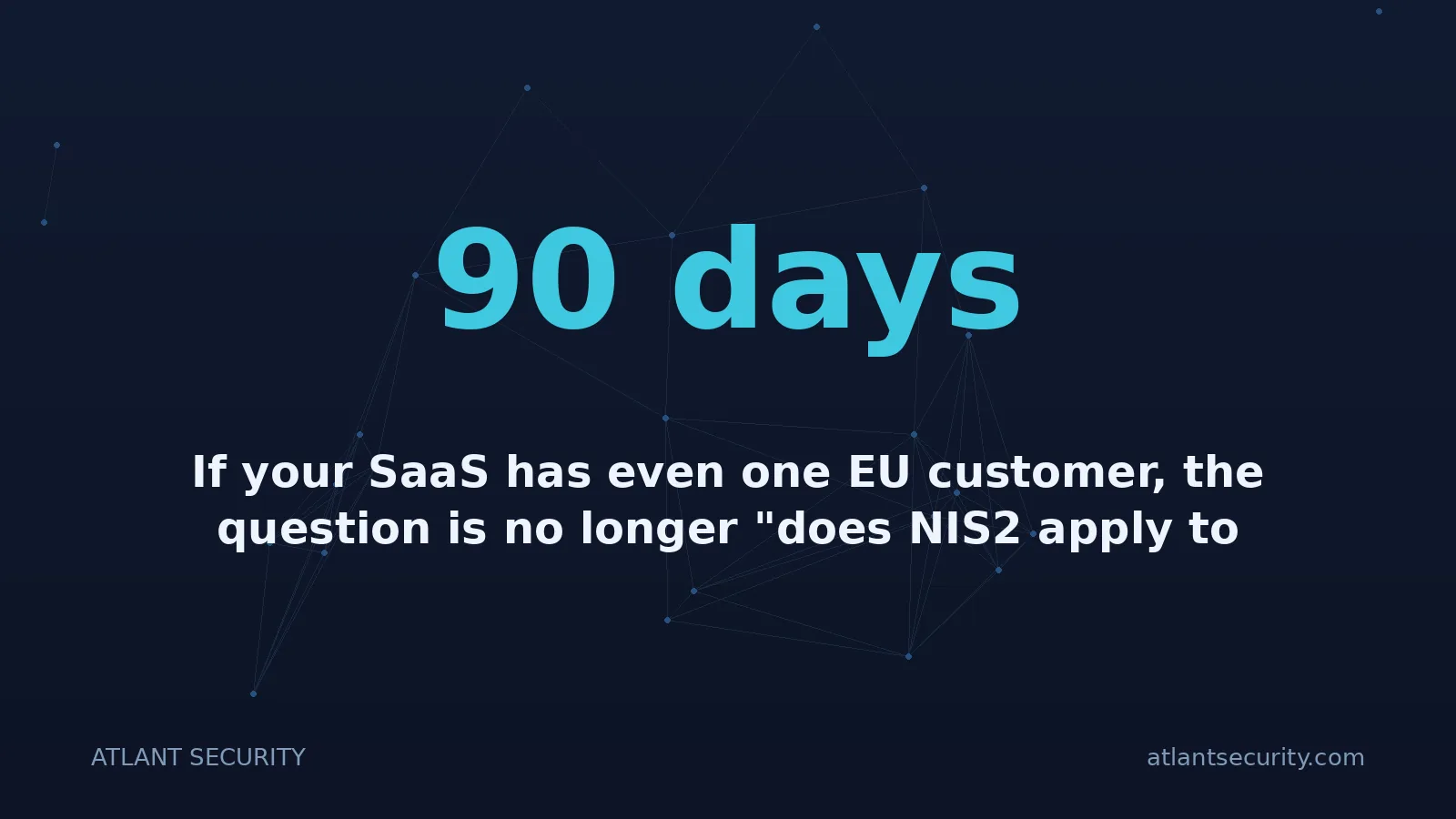 90 days: If your SaaS has even one EU customer, the question is no longer "does NIS2 apply to us?" It is "are