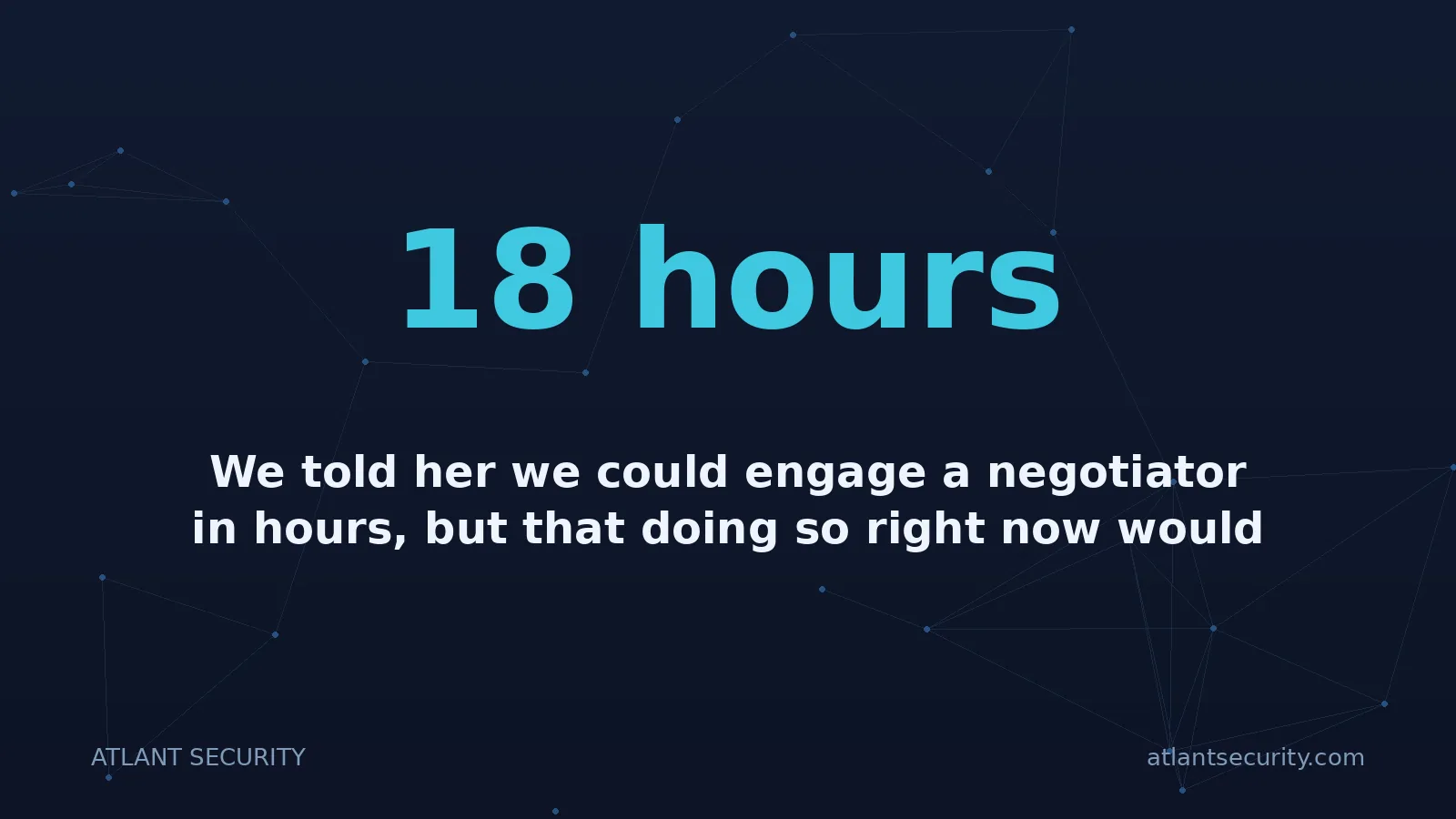18 hours: We told her we could engage a negotiator in hours, but that doing so right now would almost certainl