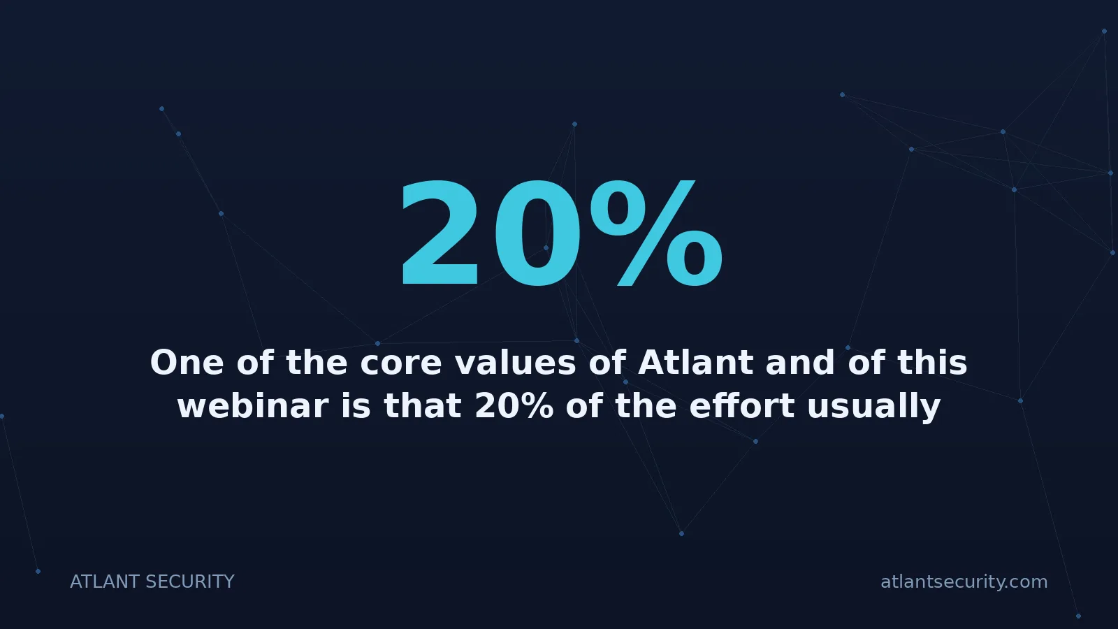 20%: One of the core values of Atlant and of this webinar is that 20% of the effort usually delivers 80% 
