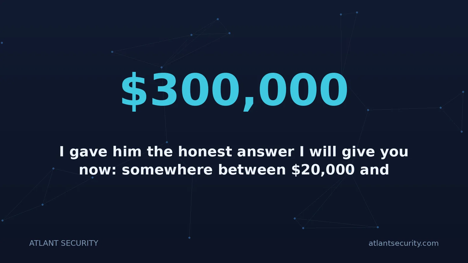 $300,000: I gave him the honest answer I will give you now: somewhere between $20,000 and $300,000+ in the fir