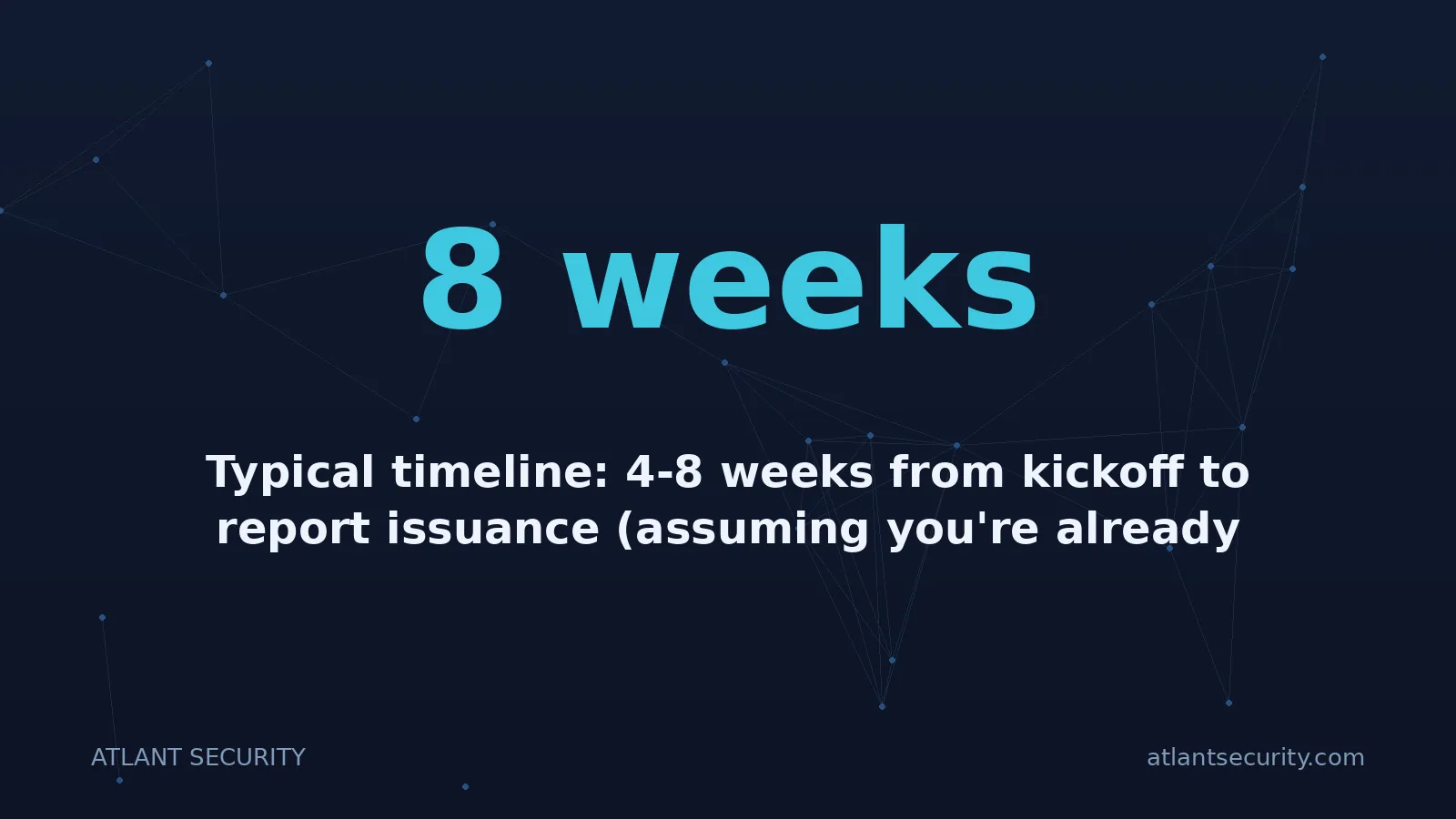 8 weeks: Typical timeline: 4-8 weeks from kickoff to report issuance (assuming you're already audit-ready)..