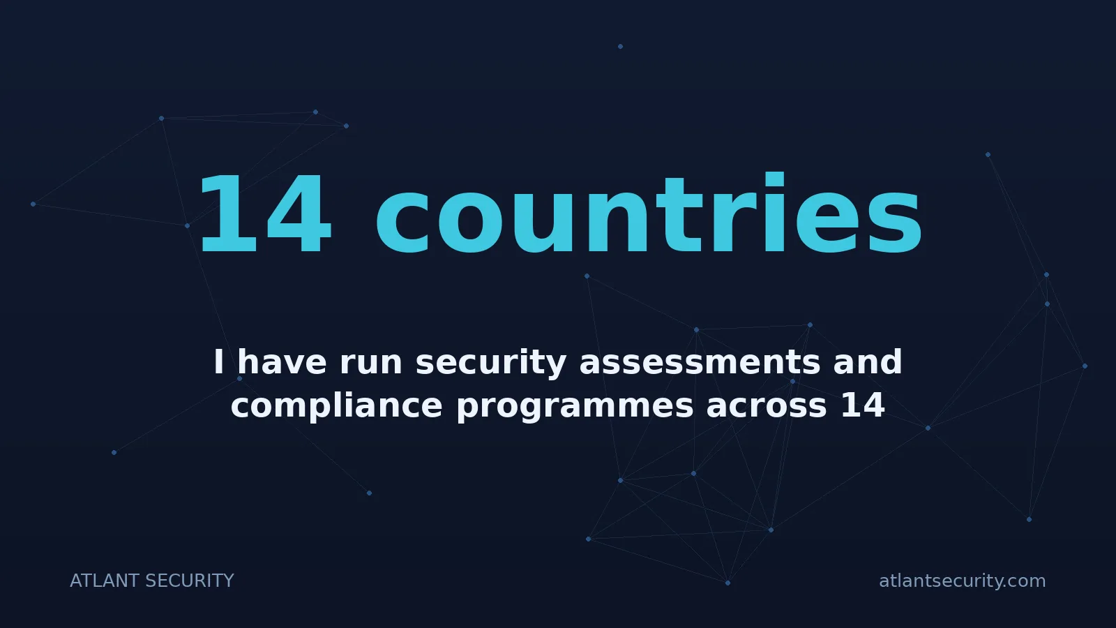 14 countries: I have run security assessments and compliance programmes across 14 countries since 2013