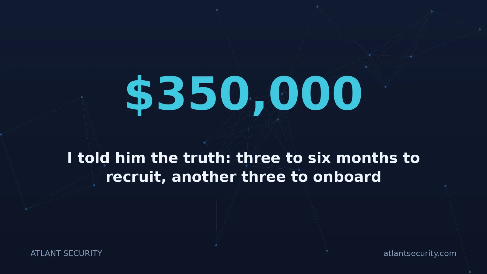 $350,000: I told him the truth: three to six months to recruit, another three to onboard