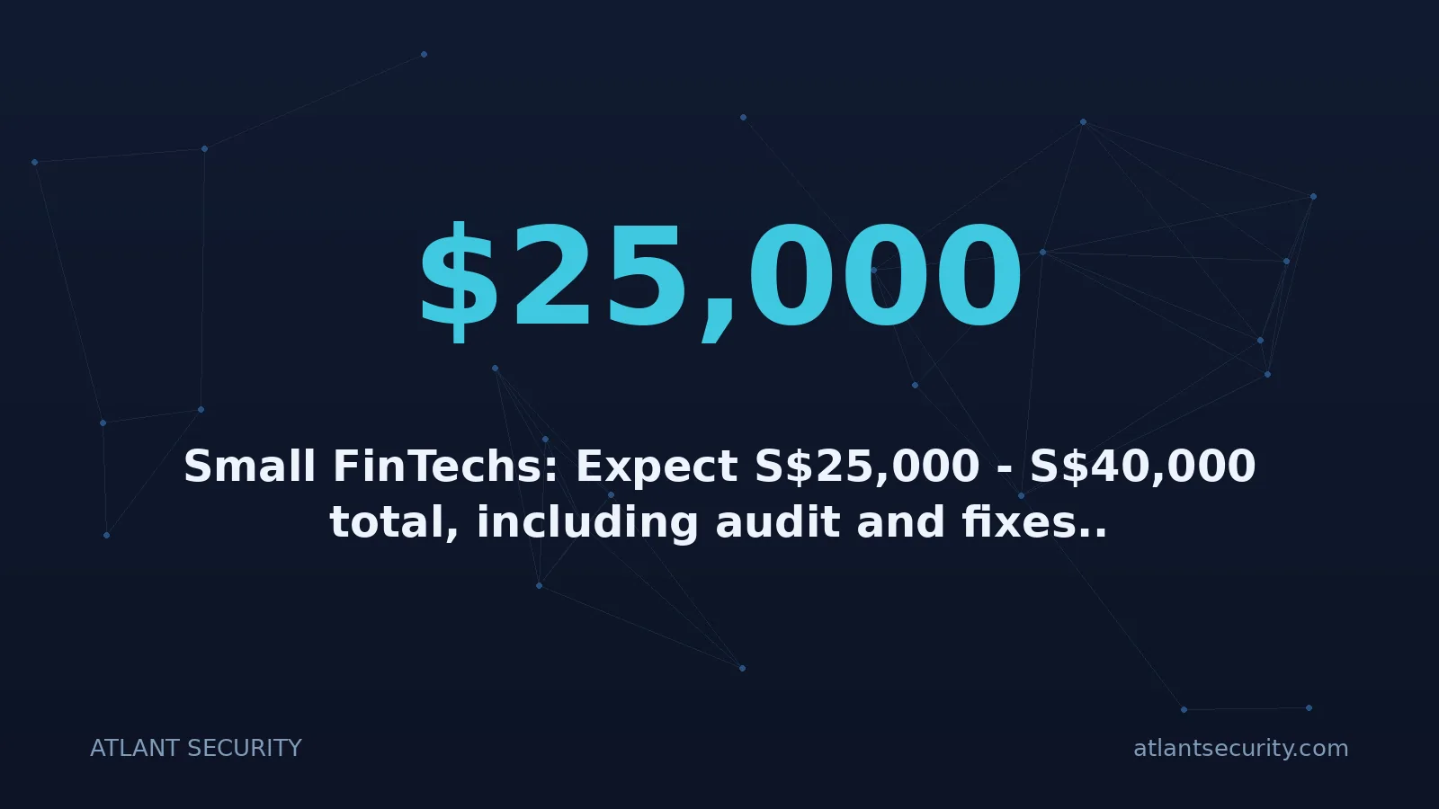 $25,000: Small FinTechs: Expect S$25,000 - S$40,000 total, including audit and fixes..