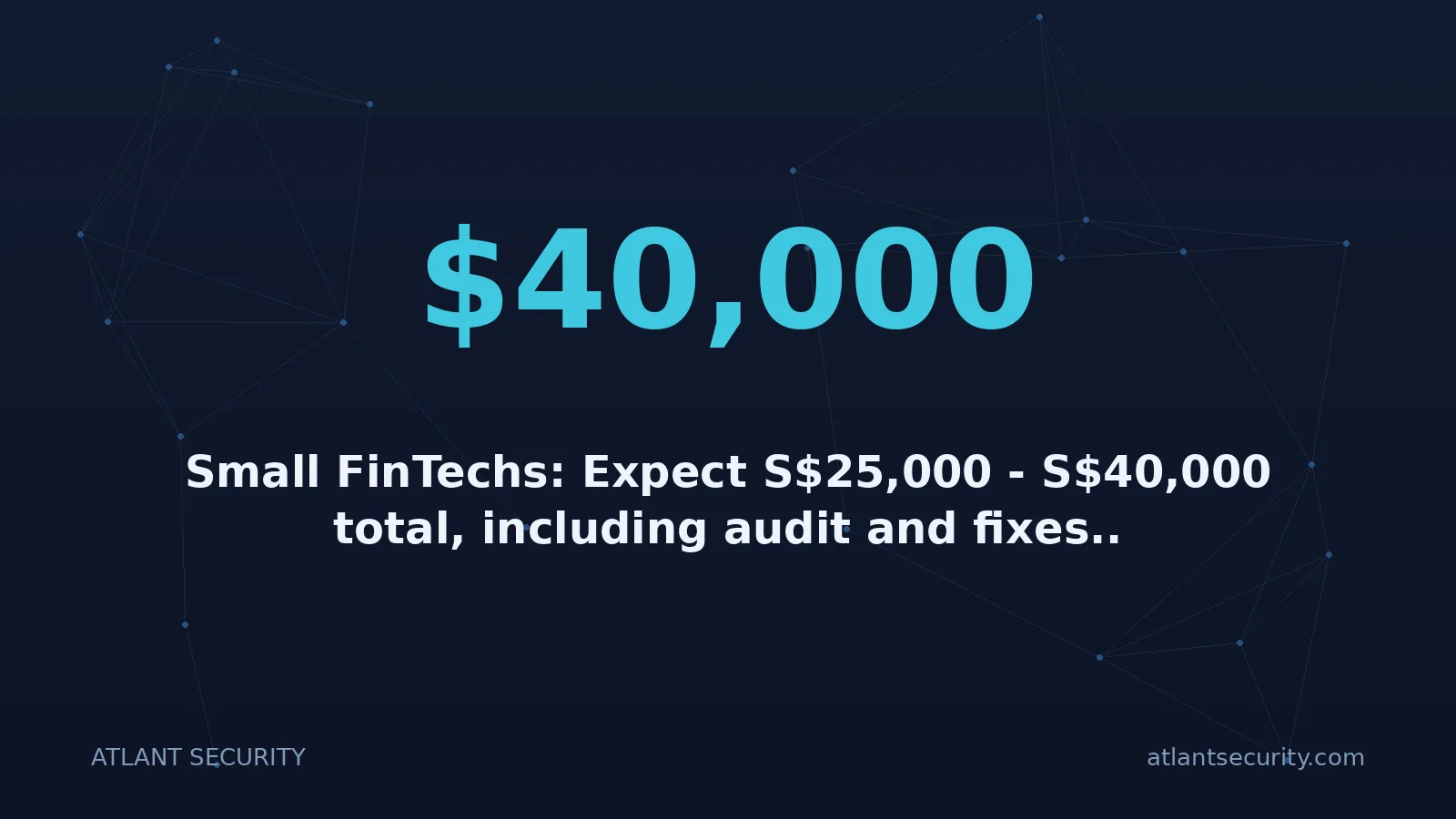 $40,000: Small FinTechs: Expect S$25,000 - S$40,000 total, including audit and fixes..