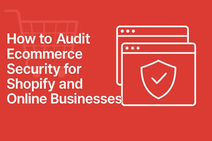 How to Audit Ecommerce Security for Shopify and Online Businesses: $500K Trust & Revenue Booster
